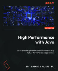 Title: High Performance with Java: Discover strategies and best practices to develop high performance Java applications, Author: Dr. Edward Lavieri Jr.