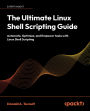 The Ultimate Linux Shell Scripting Guide: Automate, Optimize, and Empower tasks with Linux Shell Scripting