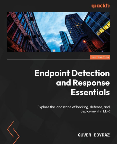 Endpoint Detection and Response Essentials: Explore the landscape of hacking, defense, deployment EDR