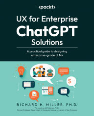 Title: UX for Enterprise ChatGPT Solutions: A practical guide to designing enterprise-grade LLMs, Author: Richard H. Miller