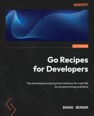 Title: Go Recipes for Developers: Top techniques and practical solutions for real-life Go programming problems, Author: Burak Serdar
