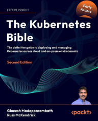 Title: The Kubernetes Bible: The definitive guide to deploying and managing Kubernetes across cloud and on-prem environments, Author: Gineesh Madapparambath