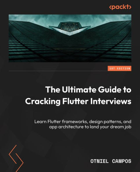 The Ultimate Guide to Cracking Flutter Interviews: Learn Flutter frameworks, design patterns, and app architecture to land your dream job