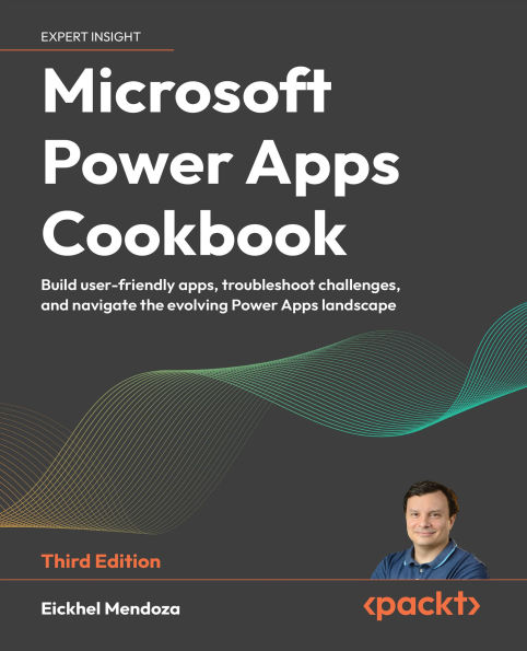 Microsoft Power Apps Cookbook - Third Edition: Build user-friendly apps, troubleshoot challenges, and navigate the evolving Power Apps landscape