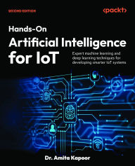 Title: Hands-On Artificial Intelligence for IoT - Second Edition: Expert machine learning and deep learning techniques for developing smarter IoT systems, Author: Amita Kapoor