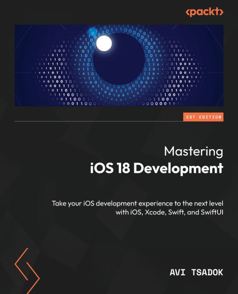 Mastering iOS 18 Development: Take your development experience to the next level with iOS, Xcode, Swift, and SwiftUI