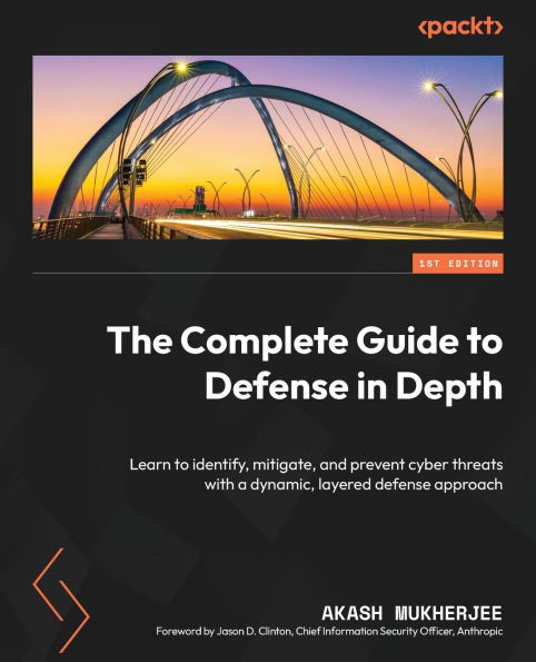 The Complete Guide to defense Depth: Learn identify, mitigate, and prevent cyber threats with a dynamic, layered approach