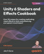 Unity 6 Shaders and Effects Cookbook - Fifth Edition: Over 50 recipes for creating captivating visual effects in Unity and enhancing your game's visual impact