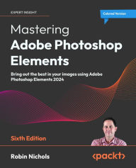 Title: Mastering Adobe Photoshop Elements: Bring out the best in your images using Adobe Photoshop Elements 2024, Author: Robin Nichols