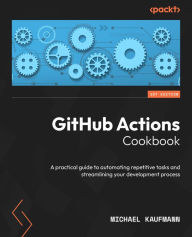 Title: GitHub Actions Cookbook: A practical guide to automating repetitive tasks and streamlining your development process, Author: Michael Kaufmann