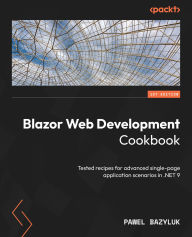 Title: Blazor Web Development Cookbook: Tested recipes for advanced single-page application scenarios in .NET 9, Author: Pawel Bazyluk