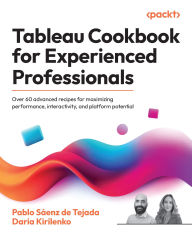 Title: Tableau Cookbook for Experienced Professionals: Over 60 advanced recipes for maximizing performance, interactivity, and platform potential, Author: Pablo Sïenz de Tejada