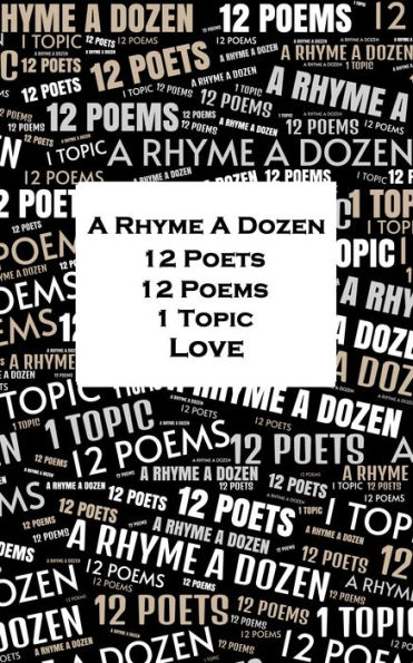 A Rhyme A Dozen - 12 Poets, 12 Poems, 1 Topic ? Love