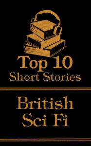 Title: The Top 10 Short Stories - British Sci-Fi, Author: H. G. Wells