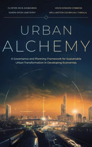Title: Urban Alchemy: A Governance and Planning Framework for Sustainable Urban Transformation in Developing Economies, Author: Clinton Ohis Aigbavboa