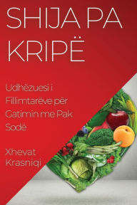 Title: Shija pa Kripë: Udhëzuesi i Fillimtarëve për Gatimin me Pak Sodë, Author: Xhevat Krasniqi