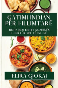 Title: Gatimi Indian për Fillimtarë: Udha Juaj Drejt Kuzhinës Shpirtërore të Indisë, Author: Elira Gjokaj