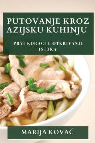 Title: Putovanje Kroz Azijsku Kuhinju: Prvi koraci u Otkrivanju Istoka, Author: Marija Kovač