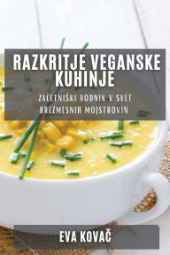 Title: Razkritje Veganske Kuhinje: Začetniski vodnik v svet brezmesnih mojstrovin, Author: Eva Kovač