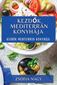 Title: Kezdok Mediterrán Konyhája: Kezdok Mediterrán Konyhája, Author: Zsïfia Nagy