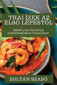 Title: Thai Ízek Az Elso Lépéstol: Merülj el Thaiföld gasztronómiai világában, Author: Zoltán Szabó