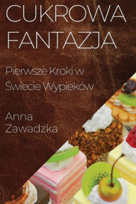 Title: Cukrowa Fantazja: Pierwsze Kroki w Swiecie Wypieków, Author: Anna Zawadzka