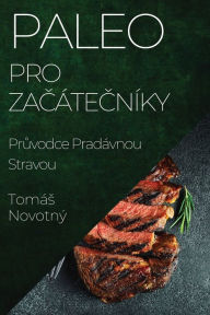 Title: Paleo pro Zacátecníky: Pruvodce Pradávnou Stravou, Author: Tomás Novotný