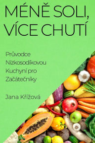 Title: Méne Soli, Více Chutí: Pruvodce Nízkosodíkovou Kuchyní pro Zacátecníky, Author: Jana Krízová