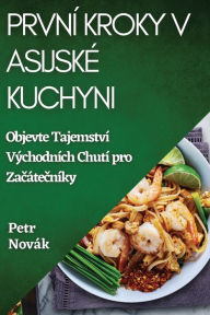 Title: První Kroky v Asijské Kuchyni: Objevte Tajemství Východních Chutí pro Zacátecníky, Author: Petr Novïk