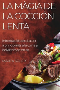 Title: La Màgia de la Cocción Lenta: Introducció pràctica per a principiants a la cuina a baixa temperatura, Author: Marta Soler