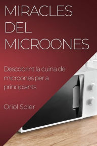 Title: Miracles del Microones: Descobrint la cuina de microones per a principiants, Author: Oriol Soler