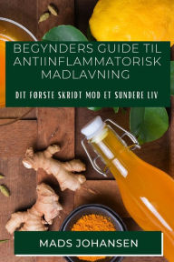 Title: Begynders Guide til Antiinflammatorisk Madlavning: Dit Første Skridt mod et Sundere Liv, Author: Mads Johansen