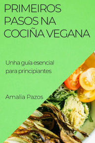 Title: Primeiros Pasos na Cociña Vegana: Unha guía esencial para principiantes, Author: Amalia Pazos