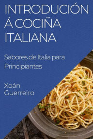 Title: Introdución á Cociña Italiana: Sabores de Italia para Principiantes, Author: Xoïn Guerreiro