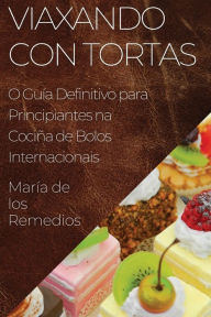 Title: Viaxando con Tortas: O Guía Definitivo para Principiantes na Cociña de Bolos Internacionais, Author: María de los Remedios