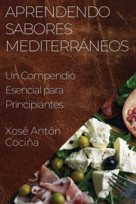 Title: Aprendendo Sabores Mediterráneos: Un Compendio Esencial para Principiantes, Author: Xosé Antón Cociña