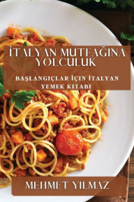 Title: Italyan Mutfagina Yolculuk: Baslangiçlar Için Italyan Yemek Kitabi, Author: Mehmet Yılmaz