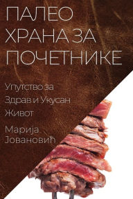 Title: Палео Храна за Почетнике: Упутство за Здра, Author: Марија Јовановић