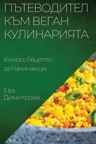 Title: Пътеводител към Веган Кулинарията: Книга 
, Author: Ева Димитрова