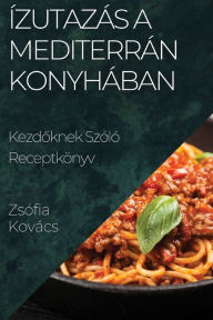 Title: Ízutazás a Mediterrán Konyhában: Kezdoknek Szóló Receptkönyv, Author: Zsïfia Kovïcs