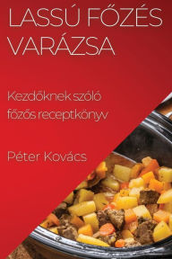 Title: Lassú Fozés Varázsa: Kezdoknek szóló fozos receptkönyv, Author: Pïter Kovïcs