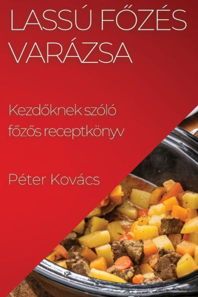 Lassú Fozés Varázsa: Kezdoknek szóló fozos receptkönyv