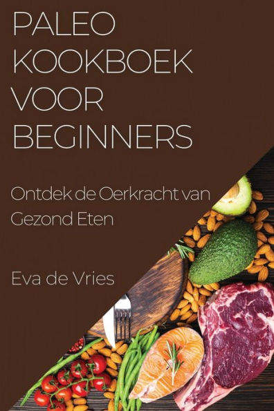 Paleo Kookboek voor Beginners: Ontdek de Oerkracht van Gezond Eten