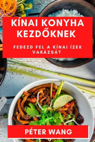 Title: Kínai Konyha Kezdoknek: Fedezd fel a Kínai Ízek Varázsát, Author: Pïter Wang