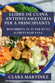 Title: Llibre de Cuina Antiinflamatòria per a Principiants: Descobreix el Plaer d'una Alimentació Sana, Author: Clara Martínez