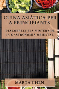 Title: Cuina Asiàtica per a Principiants: Descobreix els Misters de la Gastronomia Oriental, Author: Marta Chen