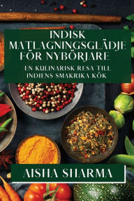 Title: Indisk Matlagningsglädje för Nybörjare: En Kulinarisk Resa till Indiens Smakrika Kök, Author: Aisha Sharma