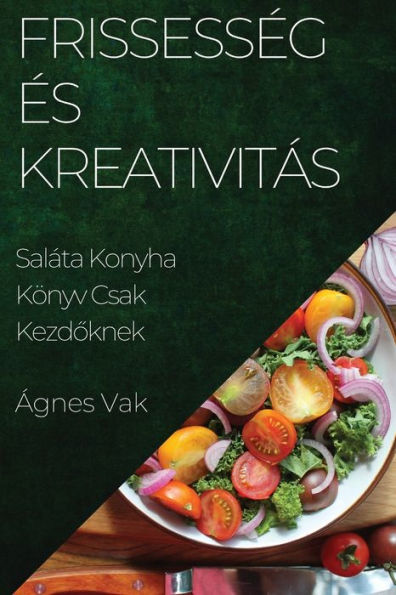 Frissesség És Kreativitás: Saláta Konyha Könyv Csak Kezdoknek