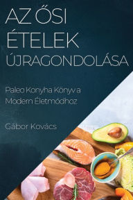 Title: Az Osi Ételek Újragondolása: Paleo Konyha Könyv a Modern Életmódhoz, Author: Gïbor Kovïcs