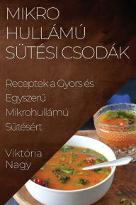 Title: Mikrohullámú Sütési Csodák: Receptek a Gyors és Egyszeru Mikrohullámú Sütésért, Author: Viktïria Nagy